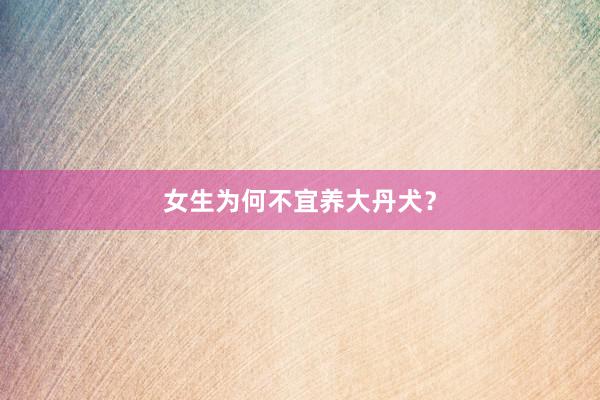 女生为何不宜养大丹犬？